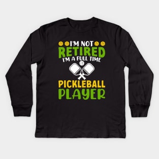 I'm Not Retired I'm A Full Time Pickleball Player Kids Long Sleeve T-Shirt